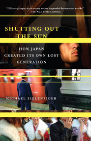 Shutting Out the Sun (How Japan Created Its Own Lost Generation) by Michael Zielenziger, 9781400077793