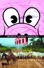 At the Tomb of the Inflatable Pig (Travels Through Paraguay) by John Gimlette, 9781400078523