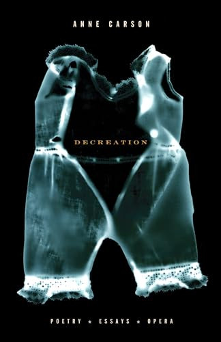 Decreation (Poetry, Essays, Opera) by Anne Carson, 9781400078905
