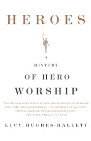 Heroes (A History of Hero Worship) by Lucy Hughes-Hallett, 9781400079797