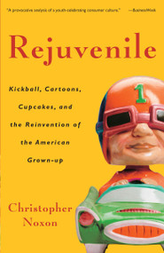 Rejuvenile (Kickball, Cartoons, Cupcakes, and the Reinvention of the American Grown-up) by Christopher Noxon, 9781400080892