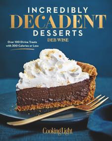 Incredibly Decadent Desserts (Over 100 Divine Treats with 300 Calories or Less) by Deb Wise, The Editors of Cooking Light, 9780848744519