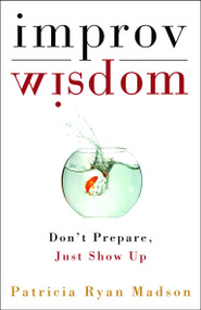 Improv Wisdom (Don't Prepare, Just Show Up) by Patricia Ryan Madson, 9781400081882