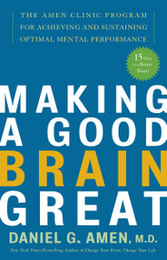Making a Good Brain Great (The Amen Clinic Program for Achieving and Sustaining Optimal Mental Performance) by Daniel G. Amen, M.D., 9781400082094