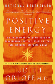 Positive Energy (10 Extraordinary Prescriptions for Transforming Fatigue, Stress, and Fear into Vibrance, Strength, and Love) by Judith Orloff, M.D., 9781400082162