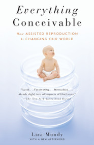 Everything Conceivable (How the Science of Assisted Reproduction Is Changing Our World) by Liza Mundy, 9781400095377