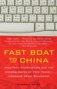 Fast Boat to China (High-Tech Outsourcing and the Consequences of Free Trade: Lessons from Shanghai) by Andrew Ross, 9781400095544