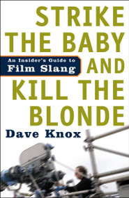 Strike the Baby and Kill the Blonde (An Insider's Guide to Film Slang) by Dave Knox, 9781400097593