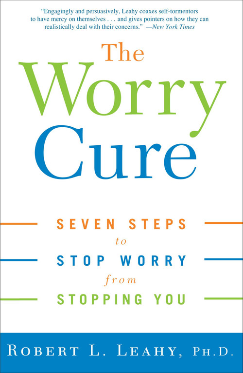 The Worry Cure (Seven Steps to Stop Worry from Stopping You) by Robert L. Leahy, Ph.D., 9781400097661