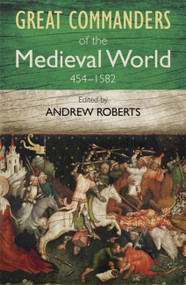 The Great Commanders of the Medieval World 454-1582AD by Andrew Roberts, 9780857385895
