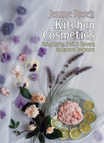 Jeanne Rose's Kitchen Cosmetics (Using Herbs, Fruit and Flowers for Natural Bodycare) by Jeanne Rose, 9781556431012