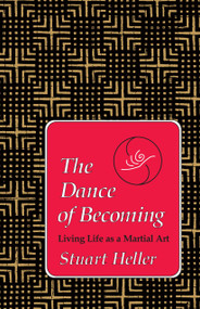 The Dance of Becoming (Living Life as a Martial Art) by Stuart Heller, Ph.D., 9781556431104