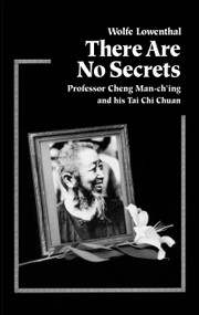 There Are No Secrets (Professor Cheng Man Ch'ing and His T'ai Chi Chuan) by Wolfe Lowenthal, 9781556431128