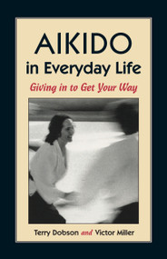 Aikido in Everyday Life (Giving in to Get Your Way) by Terry Dobson, Victor Miller, 9781556431517