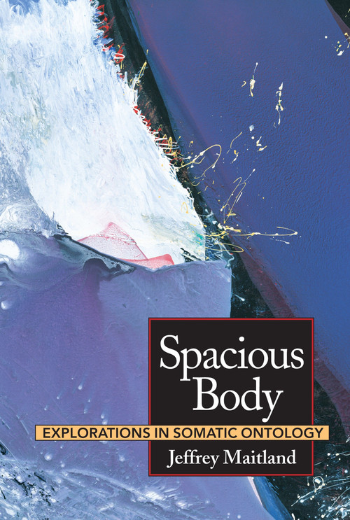 Spacious Body (Explorations in Somatic Ontology) by Jeffrey Maitland, Michael Salveson, 9781556431883
