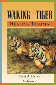 Waking the Tiger: Healing Trauma (The Innate Capacity to Transform Overwhelming Experiences) by Peter A. Levine, Ph.D., Ann Frederick, 9781556432330