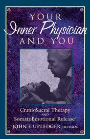 Your Inner Physician and You (CranoioSacral Therapy and SomatoEmotional Release) by John E. Upledger, 9781556432460