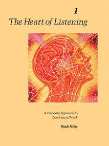 The Heart of Listening, Volume 1 (A Visionary Approach to Craniosacral Work) by Hugh Milne, 9781556432798