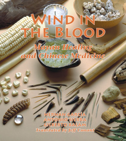 Wind in the Blood (Mayan Healing and Chinese Medicine) by Hernan Garcia, Antonio Sierra, Gilberto Balam, Jeff Conant, 9781556433047