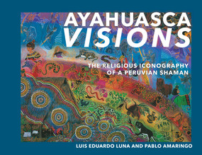 Ayahuasca Visions (The Religious Iconography of a Peruvian Shaman--Unveiling the sacred mysteries of Ayahuasca) by Pablo Amaringo, Luis Luna, 9781556433115