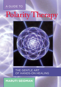 A Guide to Polarity Therapy (The Gentle Art of Hands-On Healing) by Maruti Seidman, 9781556433290