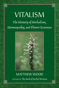 Vitalism (The History of Herbalism, Homeopathy, and Flower Essences) by Matthew Wood, 9781556433405