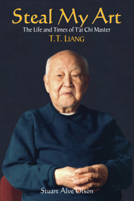 Steal My Art (he Life and Times of T'ai Chi Master T.T. Liang) by Stuart Alve Olson, 9781556434167