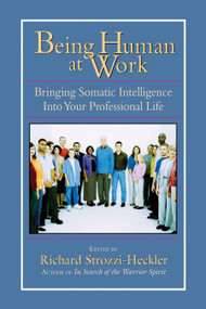 Being Human at Work (Bringing Somatic Intelligence Into Your Professional Life) by Richard Strozzi-Heckler, 9781556434471
