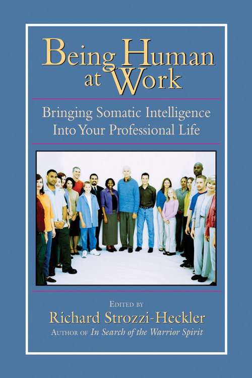 Being Human at Work (Bringing Somatic Intelligence Into Your Professional Life) by Richard Strozzi-Heckler, 9781556434471