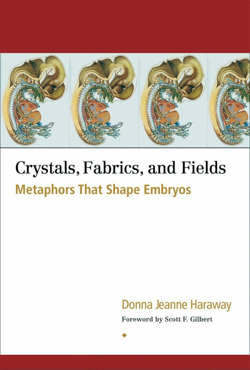 Crystals, Fabrics, and Fields (Metaphors That Shape Embryos) by Donna Jeanne Haraway, Scott F. Gilbert, 9781556434747