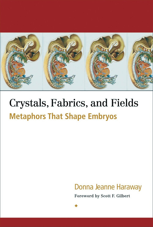 Crystals, Fabrics, and Fields (Metaphors That Shape Embryos) by Donna Jeanne Haraway, Scott F. Gilbert, 9781556434747