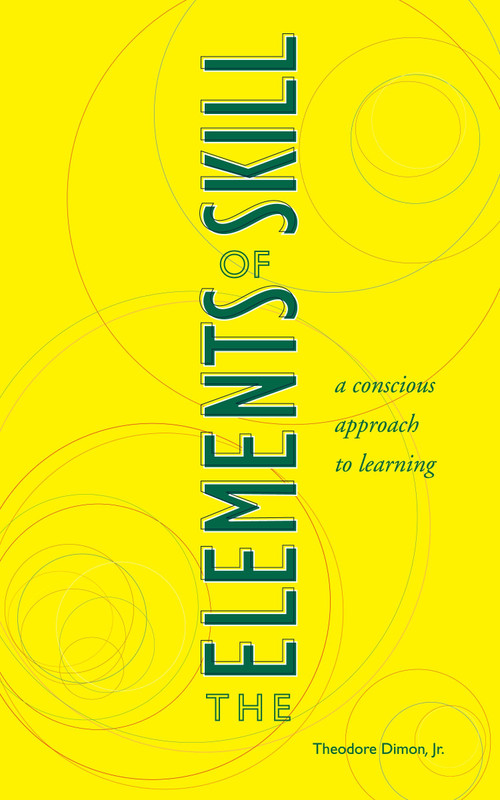The Elements of Skill (A Conscious Approach to Learning) by Theodore Dimon, Jr, Larry A. Hickman, 9781556434761