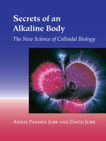Secrets of an Alkaline Body (The New Science of Colloidal Biology) by Annie Padden Jubb, David Jubb, 9781556434815