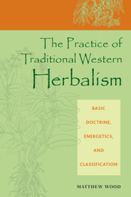 The Practice of Traditional Western Herbalism (Basic Doctrine, Energetics, and Classification) by Matthew Wood, 9781556435034