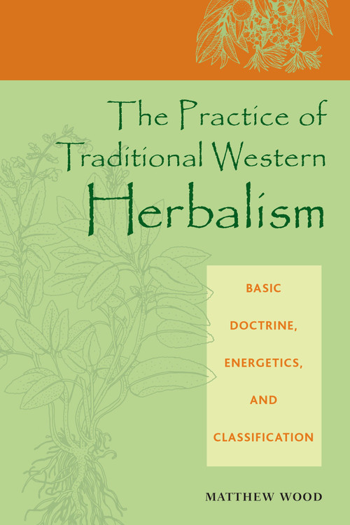 The Practice of Traditional Western Herbalism (Basic Doctrine, Energetics, and Classification) by Matthew Wood, 9781556435034