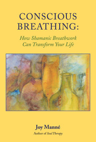 Conscious Breathing (How Shamanic Breathwork Can Transform Your Life) by Joy Manne, Ph.D., 9781556435324