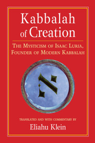 Kabbalah of Creation (The Mysticism of Isaac Luria, Founder of Modern Kabbalah) by Eliahu Klein, Eliahu Klein, 9781556435423