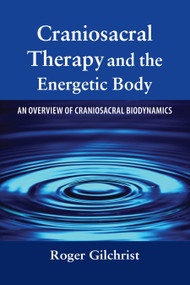 Craniosacral Therapy and the Energetic Body (An Overview of Craniosacral Biodynamics) by Roger Gilchrist, 9781556435805