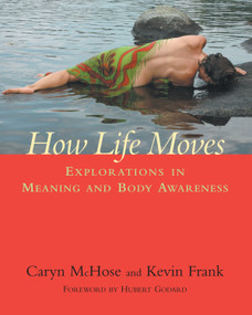 How Life Moves (Explorations in Meaning and Body Awareness) by Caryn McHose, Kevin Frank, Hubert Godard, 9781556436185
