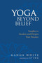 Yoga Beyond Belief (Insights to Awaken and Deepen Your Practice) by Ganga White, Sting, Mark Schlenz, Ph.D., 9781556436468