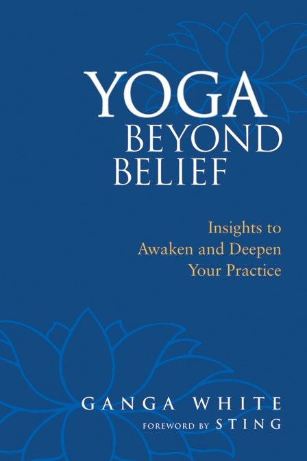 Yoga Beyond Belief (Insights to Awaken and Deepen Your Practice) by Ganga White, Sting, Mark Schlenz, Ph.D., 9781556436468
