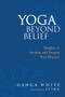 Yoga Beyond Belief (Insights to Awaken and Deepen Your Practice) by Ganga White, Sting, Mark Schlenz, Ph.D., 9781556436468