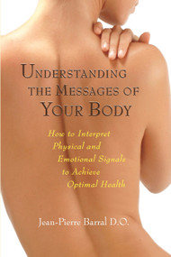 Understanding the Messages of Your Body (How to Interpret Physical and Emotional Signals to Achieve Optimal Health) by Jean-Pierre Barral, D.O., 9781556436796