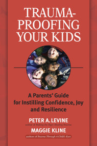 Trauma-Proofing Your Kids (A Parents' Guide for Instilling Confidence, Joy and Resilience) by Peter A. Levine, Ph.D., Maggie Kline, 9781556436994