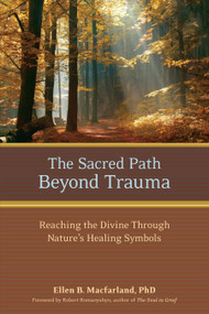 The Sacred Path Beyond Trauma (Reaching the Divine Through Nature's Healing Symbols) by Ellen Macfarland, Ph.D., Robert Romanyshyn, 9781556437250
