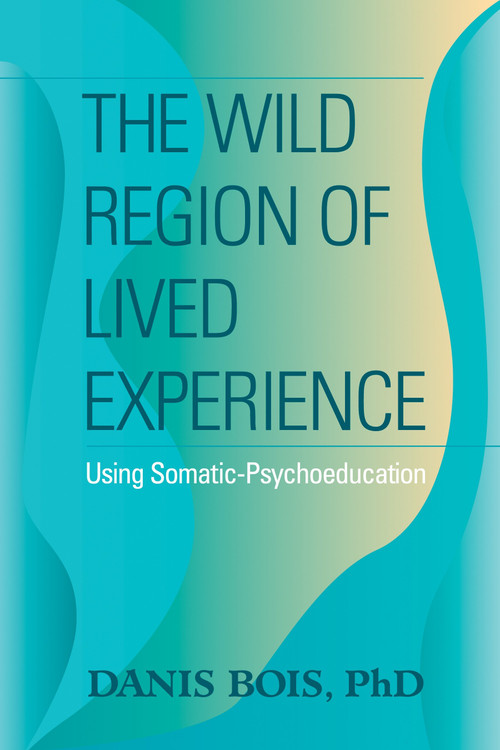 The Wild Region of Lived Experience (Using Somatic-Psychoeducation) by Danis Bois, 9781556437489