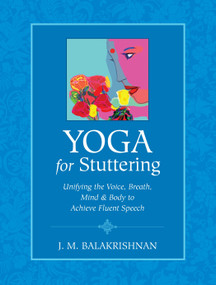 Yoga for Stuttering (Unifying the Voice, Breath, Mind & Body to Achieve Fluent Speech) by J.M. Balakrishnan, 9781556437687