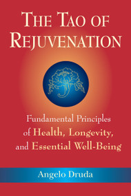The Tao of Rejuvenation (Fundamental Principles of Health, Longevity, and Essential Well-Being) by Angelo Druda, 9781556437755