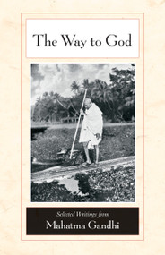 The Way to God (Selected Writings from Mahatma Gandhi) by Mahatma Gandhi, M. S. Deshpande, Arun Gandhi, Michael N. Nagler, 9781556437847