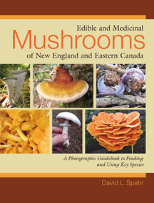 Edible and Medicinal Mushrooms of New England and Eastern Canada (A Photographic Guidebook to Finding and Using Key Species) by David L. Spahr, 9781556437953